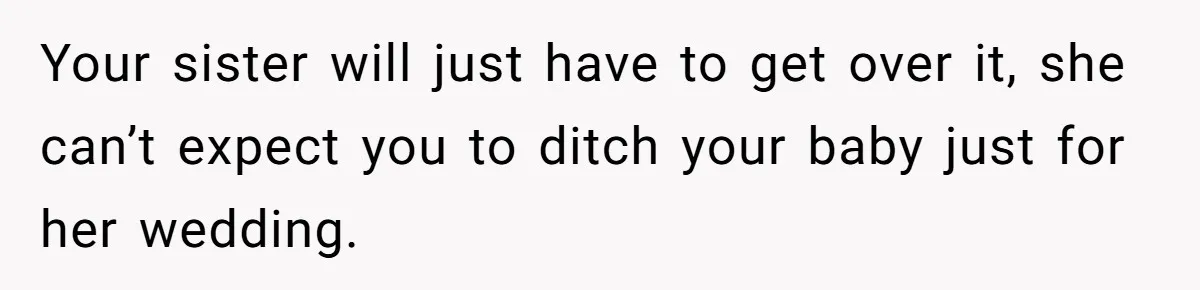 Your sister will just have to get over it, she can’t expect you to ditch your baby just for her wedding.