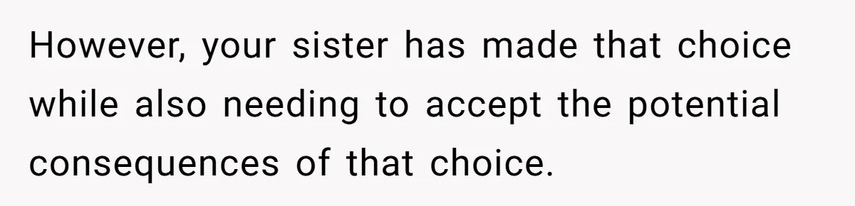 However, your sister has made that choice while also needing to accept the potential consequences of that choice.
