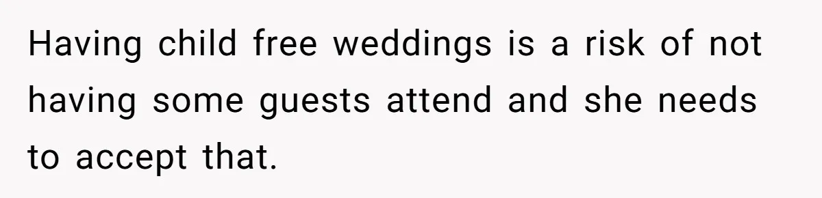 Having child free weddings is a risk of not having some guests attend and she needs to accept that.
