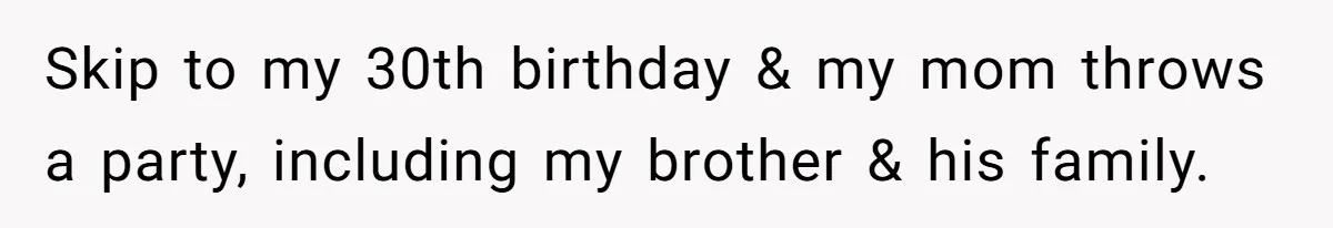 Sister-In-Law Tries To Humiliate Woman Over Her Age Using Young Child, But Backfires Spectacularly Skip to my 30th birthday & my mom throws a party, including my brother & his family.