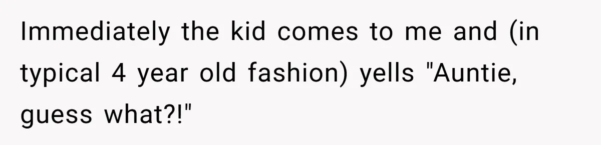 Sister-In-Law Tries To Humiliate Woman Over Her Age Using Young Child, But Backfires Spectacularly Immediately the kid comes to me and (in typical 4 year old fashion) yells "Auntie, guess what?!"