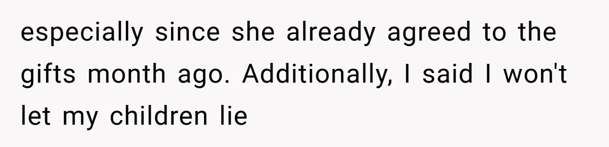 especially since she already agreed to the gifts month ago. Additionally, I said I won't let my children lie