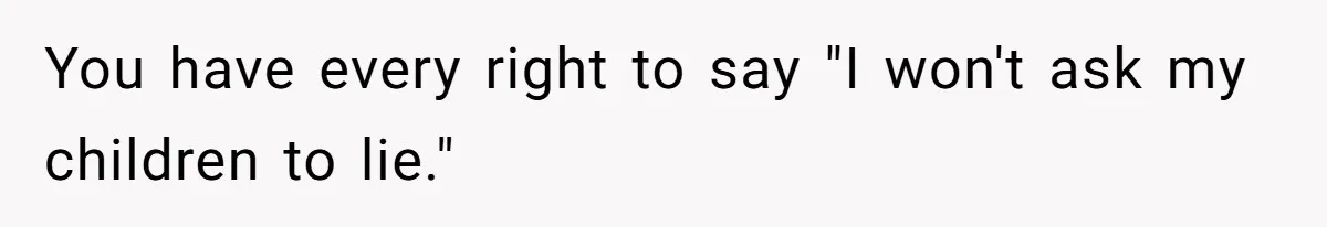 You have every right to say "I won't ask my children to lie."