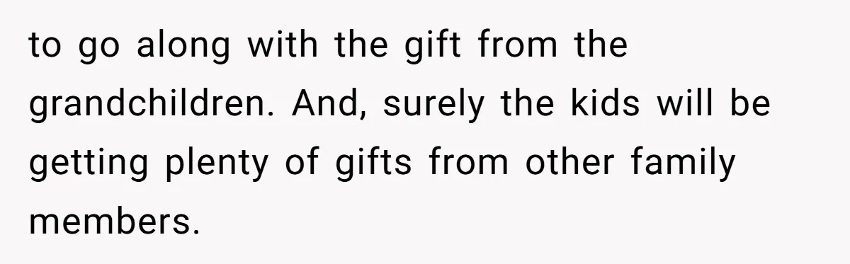 to go along with the gift from the grandchildren. And, surely the kids will be getting plenty of gifts from other family members.