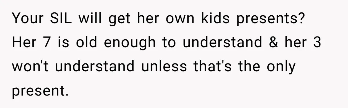 Your SIL will get her own kids presents? Her 7 is old enough to understand & her 3 won't understand unless that's the only present.