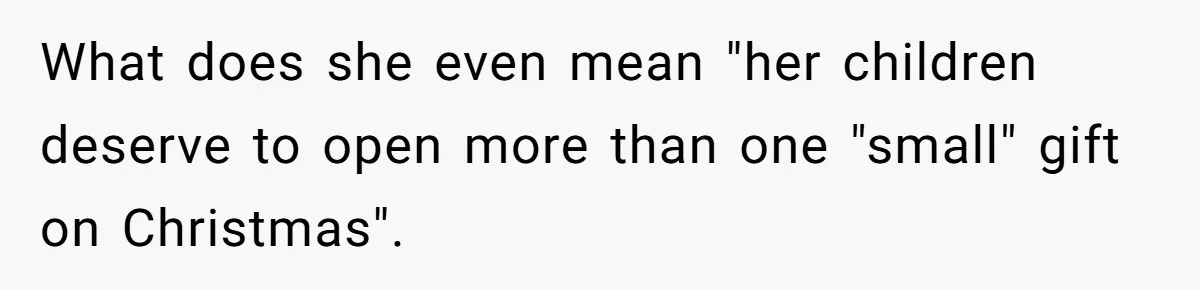 What does she even mean "her children deserve to open more than one "small" gift on Christmas".