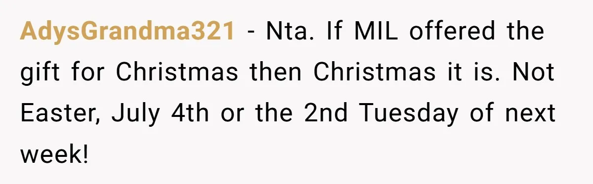 AdysGrandma321 − Nta. If MIL offered the gift for Christmas then Christmas it is. Not Easter, July 4th or the 2nd Tuesday of next week!