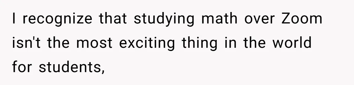I recognize that studying math over Zoom isn't the most exciting thing in the world for students,