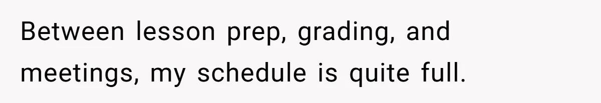 Between lesson prep, grading, and meetings, my schedule is quite full.