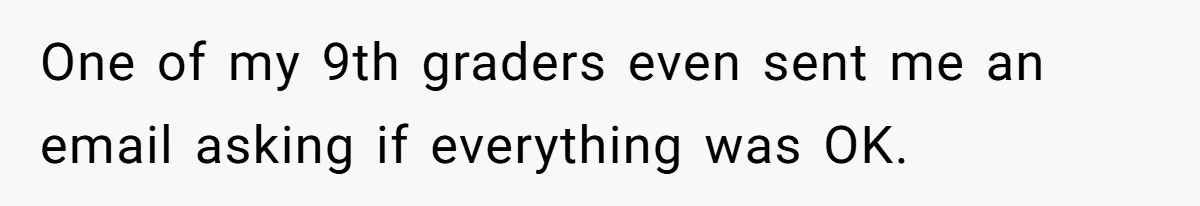 One of my 9th graders even sent me an email asking if everything was OK.