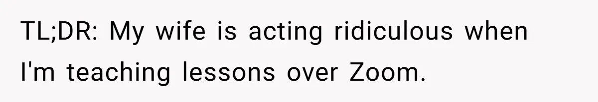 TL;DR: My wife is acting ridiculous when I'm teaching lessons over Zoom.