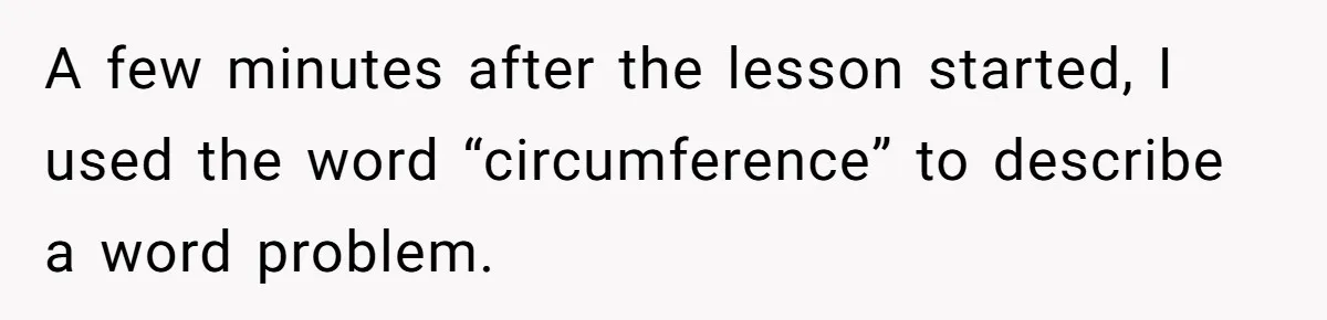 A few minutes after the lesson started, I used the word “circumference” to describe a word problem.