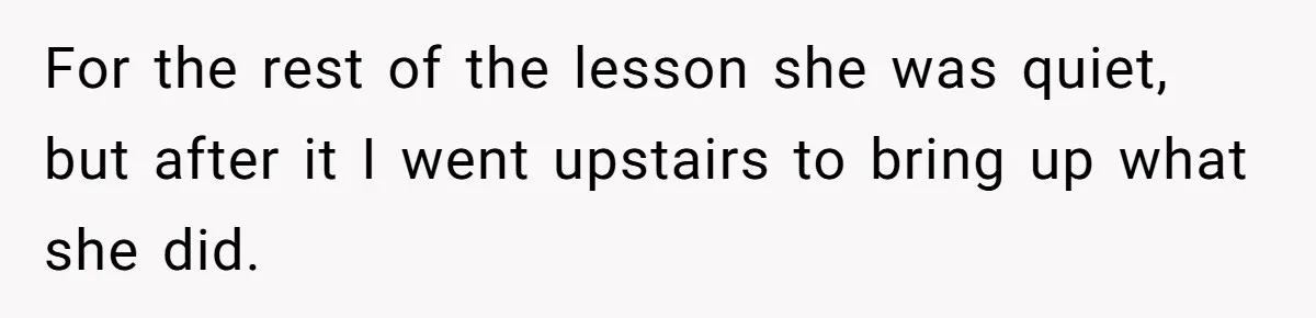 For the rest of the lesson she was quiet, but after it I went upstairs to bring up what she did.