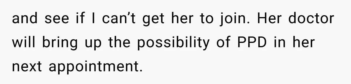 and see if I can’t get her to join. Her doctor will bring up the possibility of PPD in her next appointment.