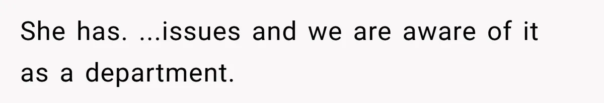 She has. ...issues and we are aware of it as a department.