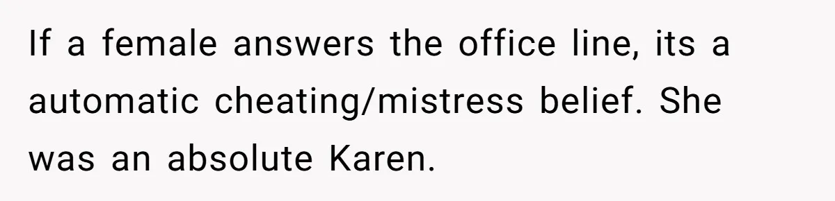 If a female answers the office line, its a automatic cheating/mistress belief. She was an absolute Karen.