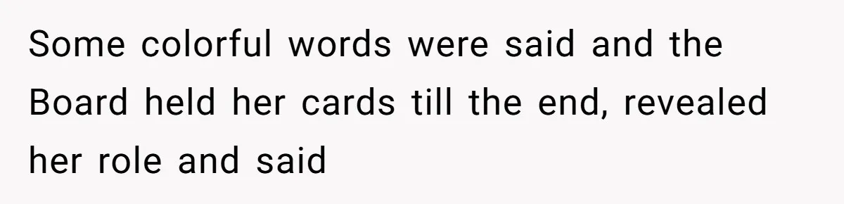 Some colorful words were said and the Board held her cards till the end, revealed her role and said