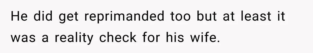He did get reprimanded too but at least it was a reality check for his wife.