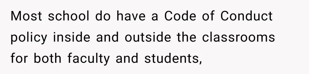 Most school do have a Code of Conduct policy inside and outside the classrooms for both faculty and students,