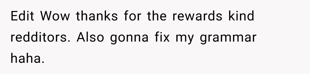 Edit Wow thanks for the rewards kind redditors. Also gonna fix my grammar haha.