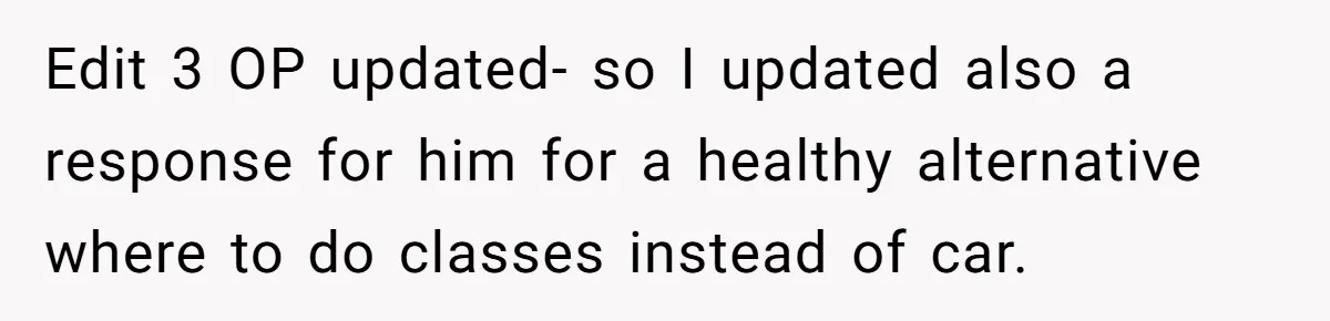 Edit 3 OP updated- so I updated also a response for him for a healthy alternative where to do classes instead of car.