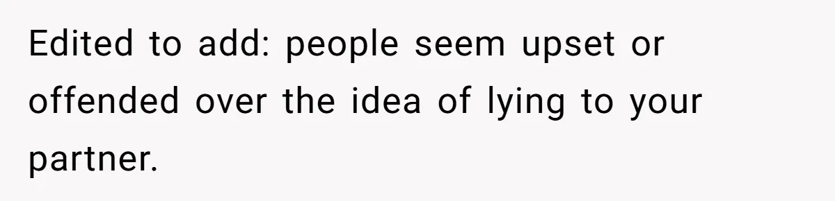 Edited to add: people seem upset or offended over the idea of lying to your partner.