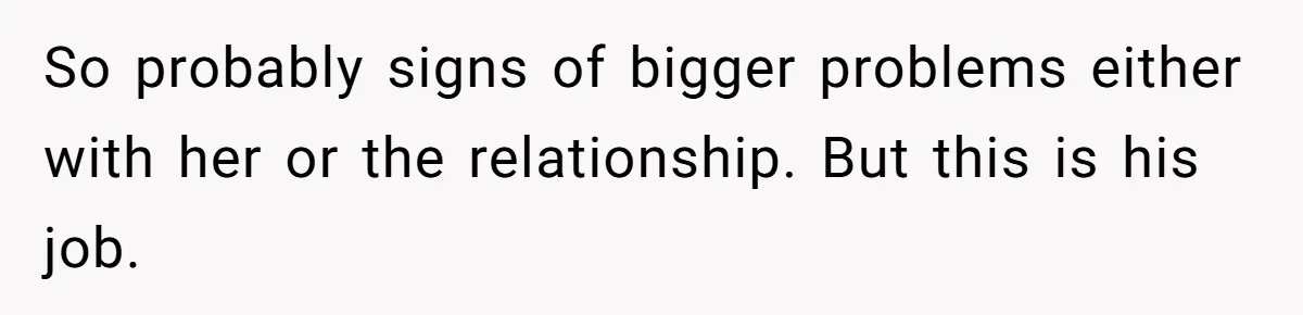 So probably signs of bigger problems either with her or the relationship. But this is his job.