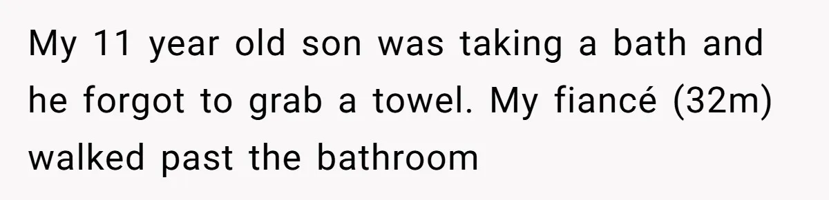 Stepson Asks For Towel, Fiancé's Reaction Out Of "Tough Love" Leaves Everyone Confused My 11 year old son was taking a bath and he forgot to grab a towel. My fiancé (32m) walked past the bathroom