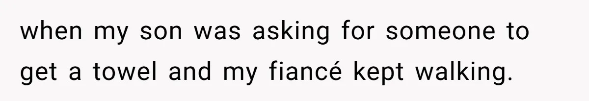 Stepson Asks For Towel, Fiancé's Reaction Out Of "Tough Love" Leaves Everyone Confused when my son was asking for someone to get a towel and my fiancé kept walking.