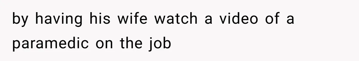 by having his wife watch a video of a paramedic on the job