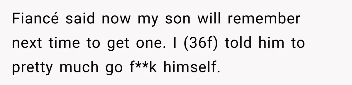 Stepson Asks For Towel, Fiancé's Reaction Out Of "Tough Love" Leaves Everyone Confused Fiancé said now my son will remember next time to get one. I (36f) told him to pretty much go f**k himself.