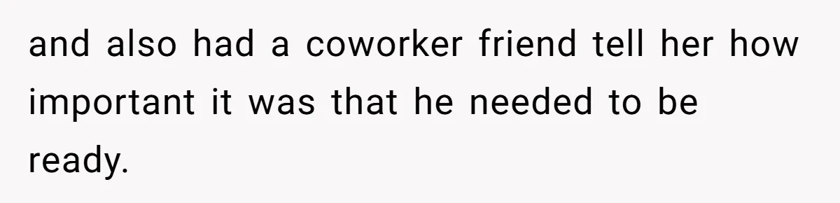 and also had a coworker friend tell her how important it was that he needed to be ready.