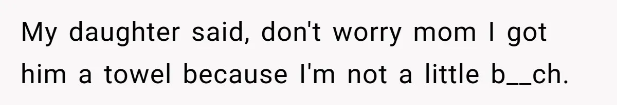Stepson Asks For Towel, Fiancé's Reaction Out Of "Tough Love" Leaves Everyone Confused My daughter said, don't worry mom I got him a towel because I'm not a little b__ch.