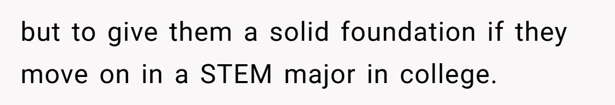 but to give them a solid foundation if they move on in a STEM major in college.