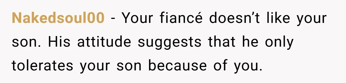 Stepson Asks For Towel, Fiancé's Reaction Out Of "Tough Love" Leaves Everyone Confused Nakedsoul00 − Your fiancé doesn’t like your son. His attitude suggests that he only tolerates your son because of you.