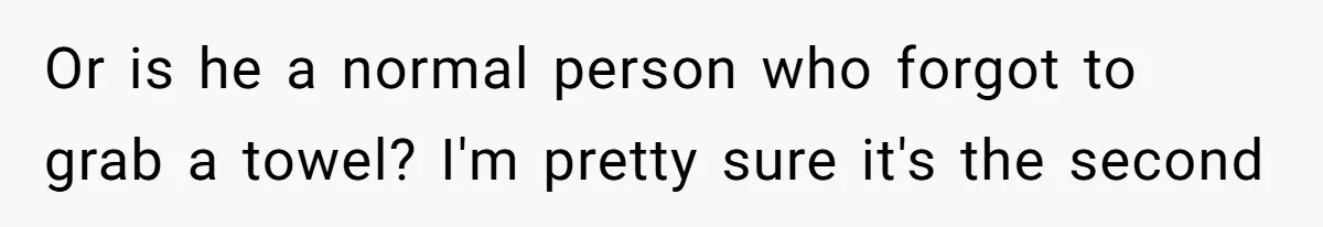 Stepson Asks For Towel, Fiancé's Reaction Out Of "Tough Love" Leaves Everyone Confused Or is he a normal person who forgot to grab a towel? I'm pretty sure it's the second