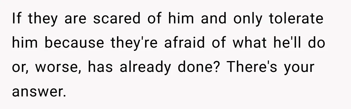 Stepson Asks For Towel, Fiancé's Reaction Out Of "Tough Love" Leaves Everyone Confused If they are scared of him and only tolerate him because they're afraid of what he'll do or, worse, has already done? There's your answer.