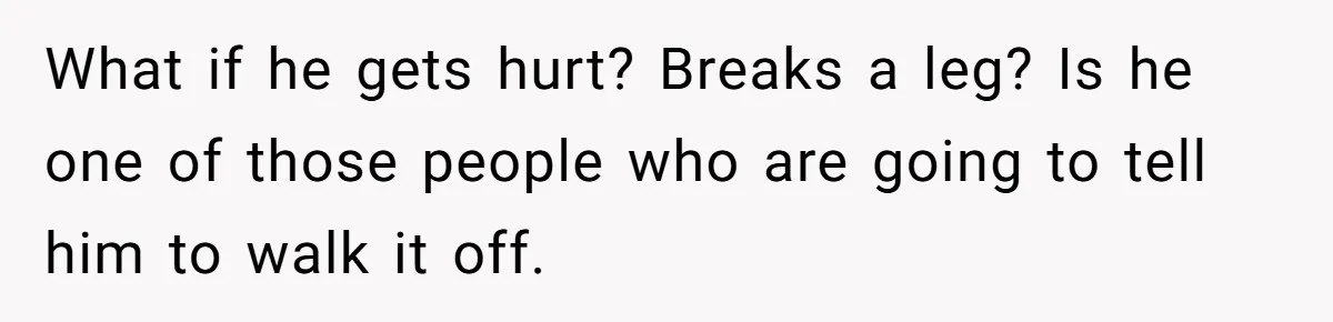 Stepson Asks For Towel, Fiancé's Reaction Out Of "Tough Love" Leaves Everyone Confused What if he gets hurt? Breaks a leg? Is he one of those people who are going to tell him to walk it off.