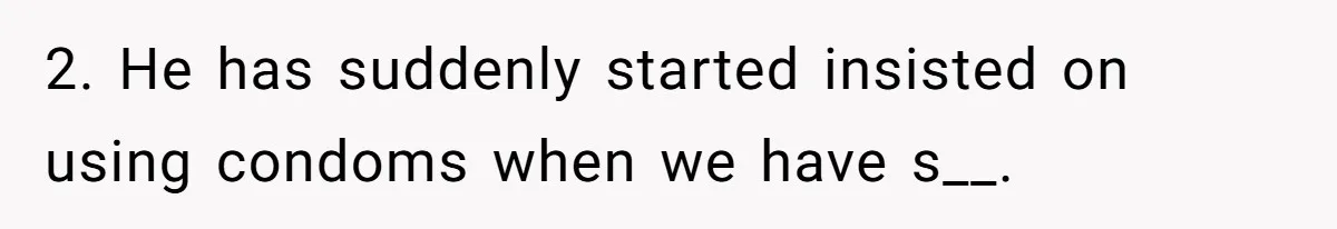 2. He has suddenly started insisted on using condoms when we have s__.