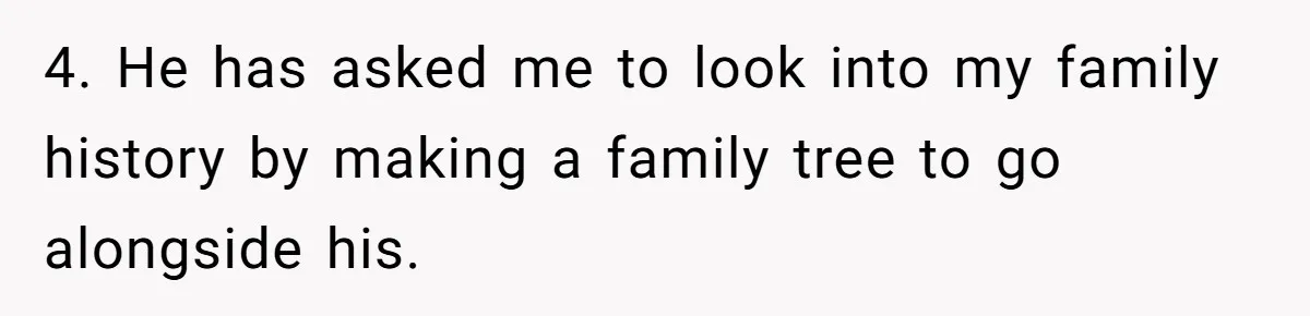 4. He has asked me to look into my family history by making a family tree to go alongside his.