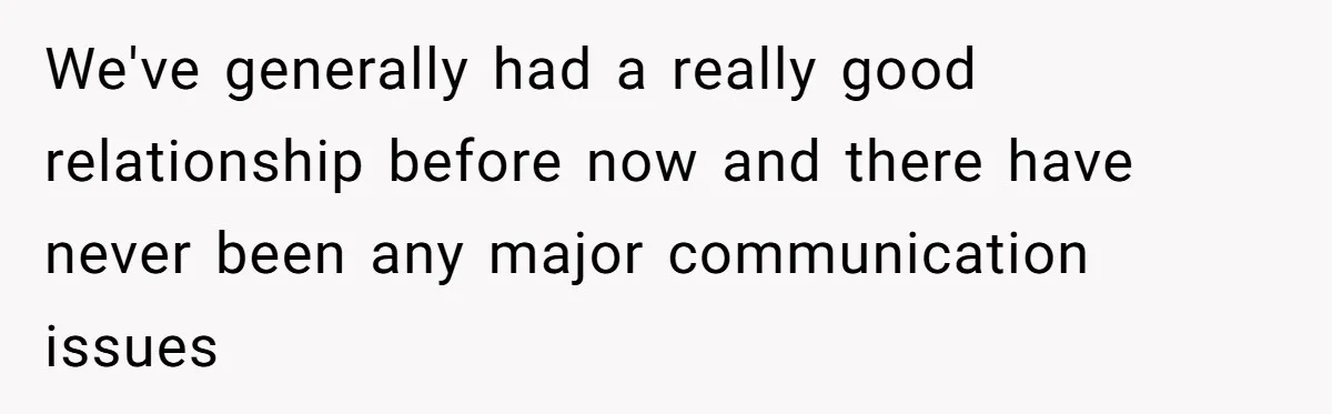 We've generally had a really good relationship before now and there have never been any major communication issues