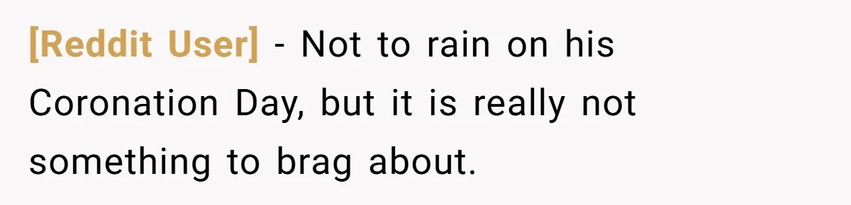 [Reddit User] − Not to rain on his Coronation Day, but it is really not something to brag about.
