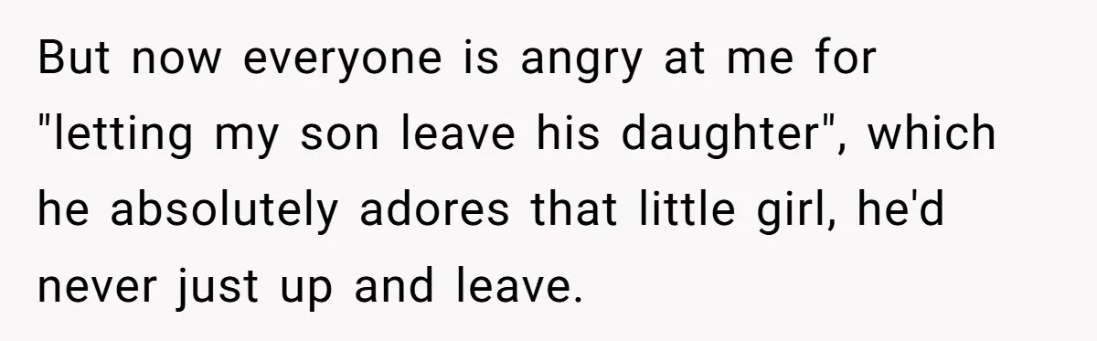 Husband Walks Out On His Family And Leaves Young Daughter Behind For Days After Wife's Affair But now everyone is angry at me for "letting my son leave his daughter", which he absolutely adores that little girl, he'd never just up and leave.