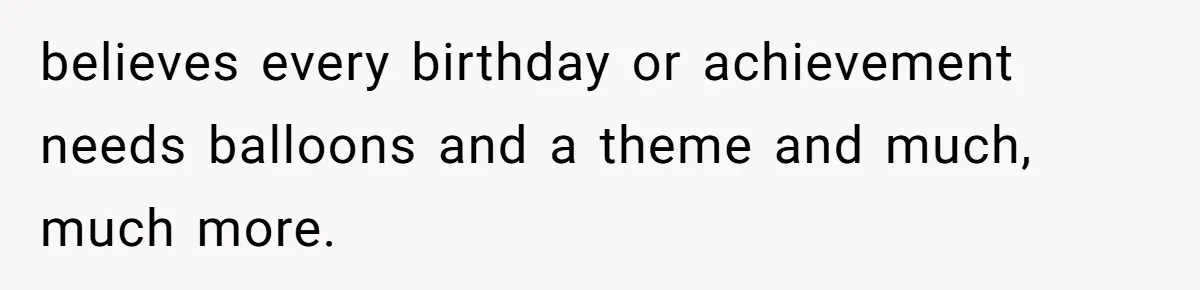 believes every birthday or achievement needs balloons and a theme and much, much more.
