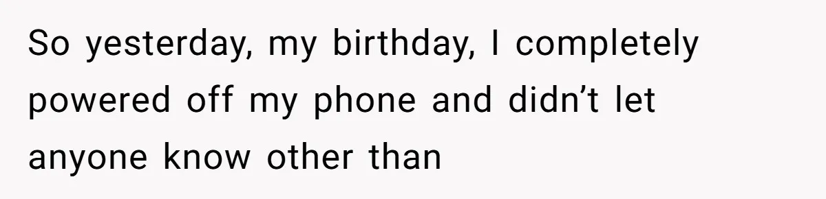 So yesterday, my birthday, I completely powered off my phone and didn’t let anyone know other than