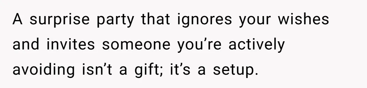A surprise party that ignores your wishes and invites someone you’re actively avoiding isn’t a gift; it’s a setup.