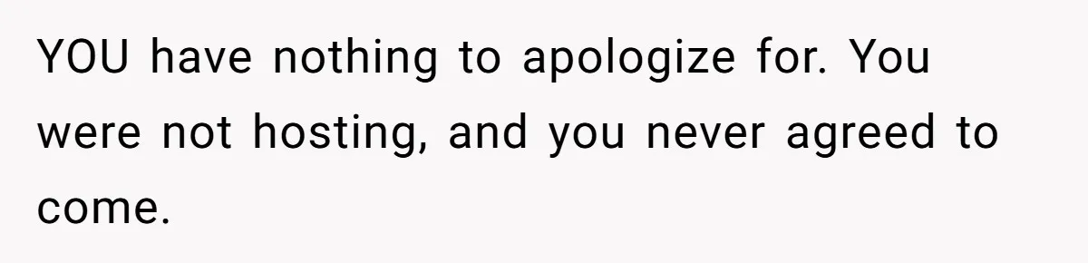 YOU have nothing to apologize for. You were not hosting, and you never agreed to come.