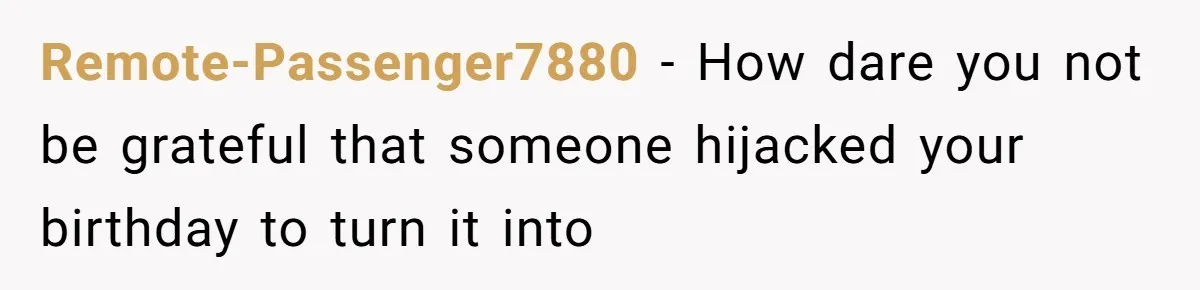 Remote-Passenger7880 − How dare you not be grateful that someone hijacked your birthday to turn it into