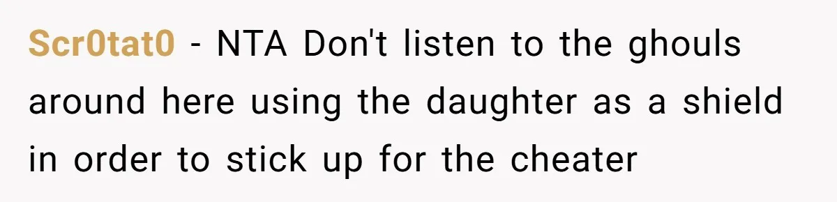 Husband Walks Out On His Family And Leaves Young Daughter Behind For Days After Wife's Affair Scr0tat0 − NTA Don't listen to the ghouls around here using the daughter as a shield in order to stick up for the cheater