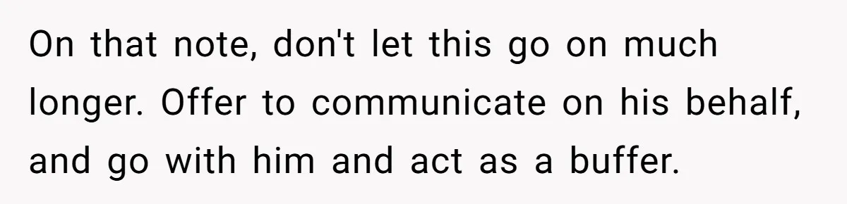 Husband Walks Out On His Family And Leaves Young Daughter Behind For Days After Wife's Affair On that note, don't let this go on much longer. Offer to communicate on his behalf, and go with him and act as a buffer.